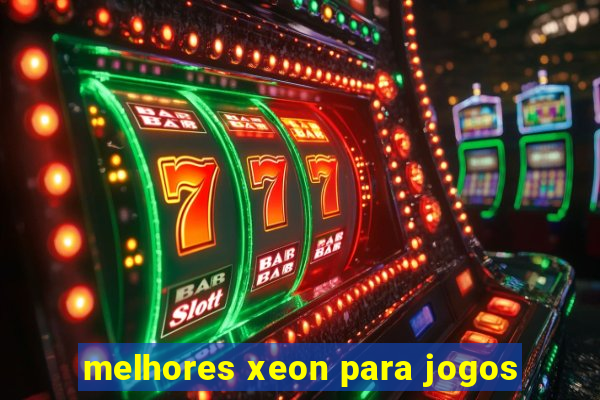 melhores xeon para jogos